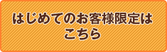 はじめてのお客様限定はこちら